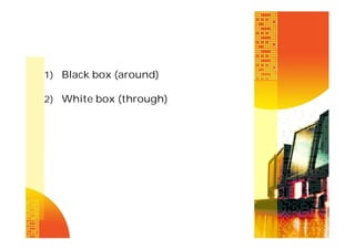 1) Black box (around)
2) White box (through)

 