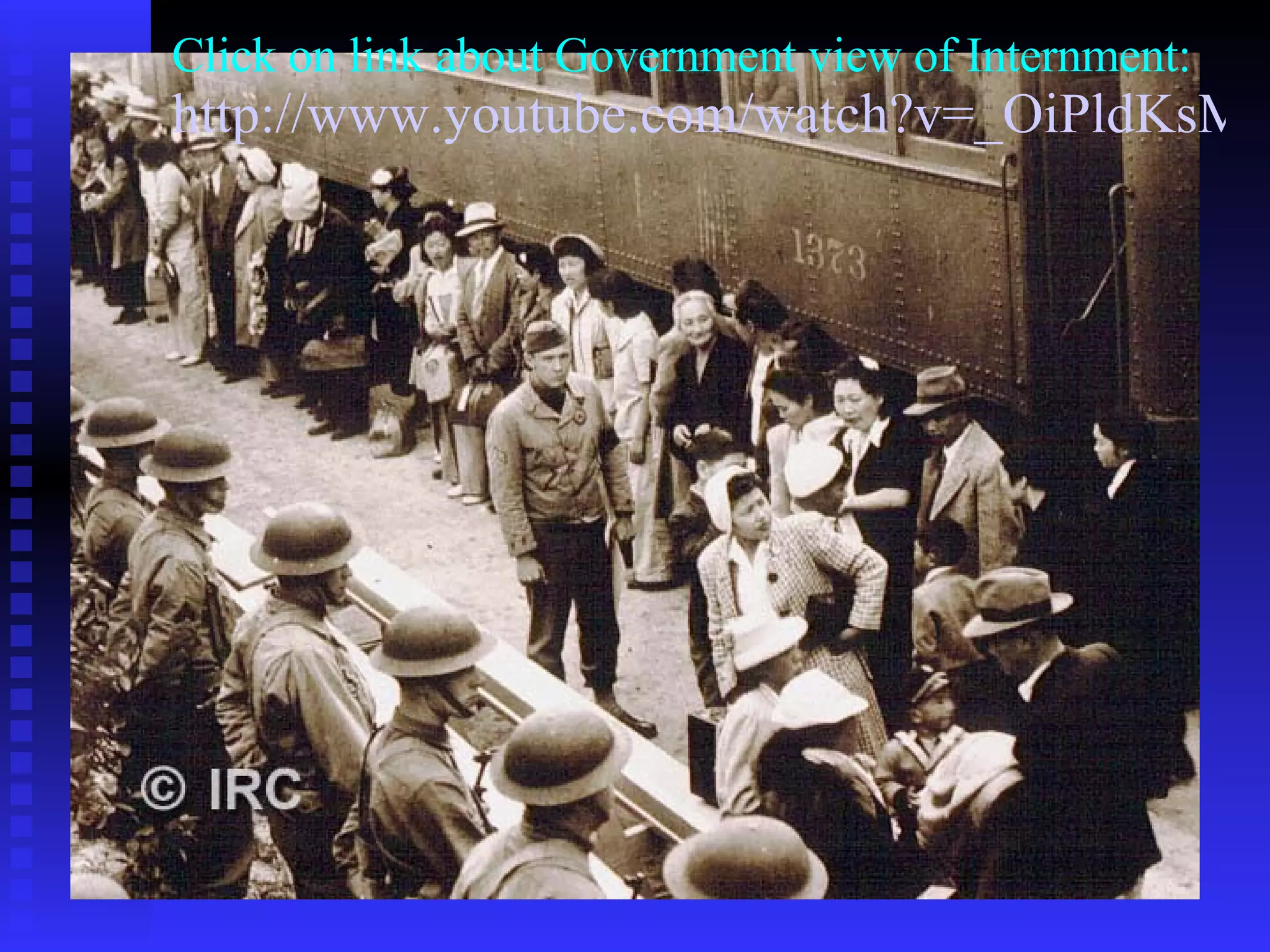 Click on link about Government view of Internment: http://www.youtube.com/watch?v=_OiPldKsM5w