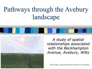 Pathways through the Avebury landscape A study of spatial relationships associated with the Beckhampton Avenue, Avebury, Wilts Paul Cripps, English Heritage Centre for Archaeology 