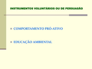 INSTRUMENTOS VOLUNTÁRIOS OU DE PERSUASÃO
 COMPORTAMENTO PRÓ-ATIVO
 EDUCAÇÃO AMBIENTAL
 