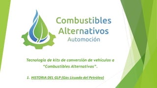 Tecnología de kits de conversión de vehículos a
“Combustibles Alternativos”.
1. HISTORIA DEL GLP (Gas Licuado del Petróleo)
 