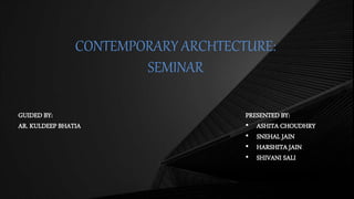 CONTEMPORARY ARCHTECTURE:
SEMINAR
GUIDED BY:
AR. KULDEEP BHATIA
PRESENTED BY:
• ASHITA CHOUDHRY
• SNEHAL JAIN
• HARSHITA JAIN
• SHIVANI SALI
 
