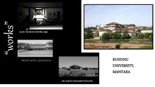 A.S.H DE SILVA HOUSE, Galle
“works”
TRITON HOTEL ,AHUNGALLA
SRI LANKAN PARLIAMENT BUILDING
RUHUNU
UNIVERSITY,
MANTARA
 