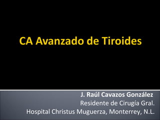 J. Raúl Cavazos González
                   Residente de Cirugía Gral.
Hospital Christus Muguerza, Monterrey, N.L.
 
