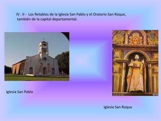 IV . II - Los Retablos de la Iglesia San Pablo y el Oratorio San Roque,
también de la capital departamental.
Iglesia San Pablo
Iglesia San Roque
 