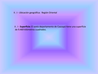 II . I - Ubicación geográfica: Región Oriental
II . I - Superficie: El sexto departamento de Caazapá tiene una superficie
de 9.469 kilómetros cuadrados.
 
