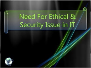 Need For Ethical &
Security Issue in IT

 