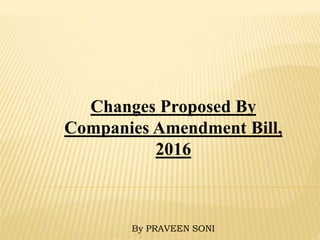 Changes Proposed By
Companies Amendment Bill,
2016
By PRAVEEN SONI
 
