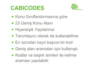 CABICODES
● Konu Sınıflandırmasına göre
● 23 Geniş Konu Alanı
● Hiyerarşik Yapılanma
● Tanımlayıcı olarak da kullanabilme
● En azından kayıt başına bir kod
● Geniş alan aramaları için kullanışlı
● Kodlar ve başlık isimleri ile kelime
  araması yapılabilir
 