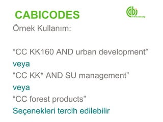 CABICODES
Örnek Kullanım:

“CC KK160 AND urban development”
veya
“CC KK* AND SU management”
veya
“CC forest products”
Seçenekleri tercih edilebilir
 