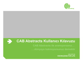 CAB Abstracts Kullanıcı Kılavuzu
        CAB Abstracts ile aramıyorsanız…
       ….dünyaya bakmıyorsunuz demektir
 
