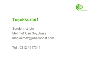Teşekkürler!
Sorularınız için :
Mehmet Can Soyulmaz
msoyulmaz@ebscohost.com

Tel : 0312 4417344
 