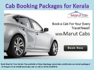 Book Now for Your Kerala Trip available at http://package.marutcabs.com/kerala-car-rental-packages/
Or Enquire Us at info@marutcabs.com or call us at 011 32220711
 