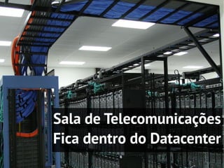 Sala de Telecomunicações
Fica dentro do Datacenter
 