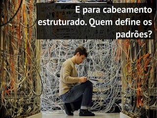 E para cabeamento
estruturado. Quem define os
                   padrões?
 