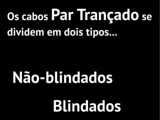 Os cabos Par Trançado se
dividem em dois tipos...



Não-blindados
       Blindados
 