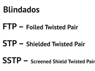 Blindados
FTP – Foiled Twisted Pair
STP – Shielded Twisted Pair
SSTP – Screened Shield Twisted Pair
 