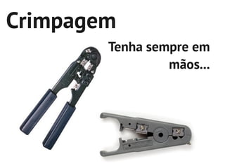 Crimpagem
        Tenha sempre em
                 mãos...
 