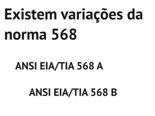 Existem variações da
norma 568
 ANSI EIA/TIA 568 A

   ANSI EIA/TIA 568 B
 