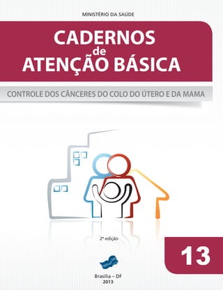13
2013
ATENÇÃO BÁSICA
CADERNOS
de
CONTROLE DOS CÂNCERES DO COLO DO ÚTERO E DA MAMA
2ª edição
 