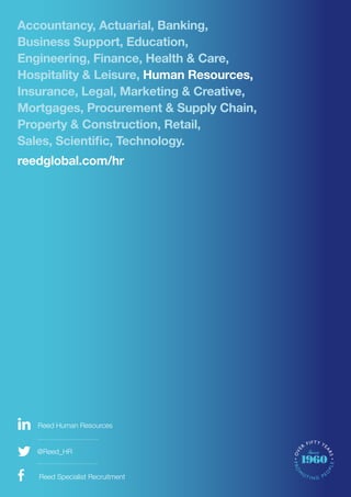 16 Reed Specialist Recruitment
Reed Human Resources
@Reed_HR
Accountancy, Actuarial, Banking,
Business Support, Education,
Engineering, Finance, Health & Care,
Hospitality & Leisure, Human Resources,
Insurance, Legal, Marketing & Creative,
Mortgages, Procurement & Supply Chain,
Property & Construction, Retail,
Sales, Scientific, Technology.
reedglobal.com/hr
 