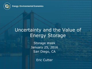 Uncertainty and the Value of
Energy Storage
Storage Week
January 25, 2016
San Diego, CA
Eric Cutter
 
