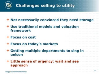 Challenges selling to utility
Not necessarily convinced they need storage
Use traditional models and valuation
framework
Focus on cost
Focus on today’s markets
Getting multiple departments to sing in
unison
Little sense of urgency: wait and see
approach
8
 