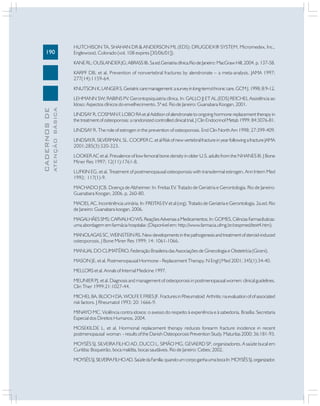 190
CADERNOSDE
ATENÇÃOBÁSICA
HUTCHISON TA, SHAHAN DR & ANDERSON ML (EDS): DRUGDEX® SYSTEM. Micromedex, Inc.,
Englewood, Colorado (vol. 108 expires [30/06/01]).
KANERL;OUSLANDERJG;ABRASSIB.5aed.Geriatriaclínica.RiodeJaneiro:MacGrawHill,2004.p.137-58.
KARPF DB, et al. Prevention of nonvertebral fractures by alendronate – a meta-analysis. JAMA 1997;
277(14):1159-64.
KNUTSONK,LANGERS.Geriatriccaremanagement:asurveyinlong-term/chroniccare.GCMJ.1998;8:9-12.
LEHMANN SW; RABINS PV. Gerontopsiquiatria clínica. In: GALLO JJ ET AL.(EDS) REICHEL Assistência ao
Idoso: Aspectos clínicos do envelhecimento. 5ª ed. Rio de Janeiro: Guanabara Koogan, 2001.
LINDSAY R, COSMAN F, LOBO RA et al Addtion of alendronate to ongoing hormone replacement therapy in
the treatment of osteoporosis: a randonized controlled clinical trial, J Clin Endocrinol Metab 1999; 84:3076-81.
LINDSAY R. The role of estrogen in the prevention of osteoporosis. End Clin North Am 1998; 27:399-409.
LINDSAY,R. SILVERMAN, SL. COOPER C. et al Risk of new vertebral fracture in year following a fracture JAMA
2001;285(3):320-323.
LOOKER AC et al. Prevalence of low femoral bone density in older U.S. adults from the NHANES III. J Bone
Miner Res 1997; 12(11):1761-8.
LUFKIN EG, et al. Treatment of postmenopausal osteoporosis with transdermal estrogen. Ann Intern Med
1992; 117(1)-9.
MACHADO JCB. Doença de Alzheimer. In: Freitas EV. Tratado de Geriatria e Gerontologia. Rio de Janeiro:
Guanabara Koogan, 2006. p. 260-80.
MACIEL AC. Incontinência urinária. In: FREITAS EV et al (org). Tratado de Geriatria e Gerontologia. 2a.ed. Rio
de Janeiro: Guanabara koogan, 2006.
MAGALHÃESSMS;CARVALHOWS.ReaçõesAdversasaMedicamentos.In:GOMES,CiênciasFarmacêuticas:
uma abordagem em farmácia hospitalar. (Disponível em: http://www.farmacia.ufmg.br/cespmed/text4.htm).
MANOLAGASSC,WEINSTEINRS.Newdevelopmentsinthepathogenesisandtreatmentofsteroid-induced
osteoporosis. J Bone Miner Res 1999; 14: 1061-1066.
MANUAL DO CLIMATÉRIO. Federação Brasileira das Associações de Ginecologia e Obstetrícia (Giceni).
MASON JE, et al. Postmenopausal Hormone - Replacement Therapy. N Engl J Med 2001; 345(1):34-40.
MELLORS et al. Annals of Internal Medicine 1997.
MEUNIER PJ, et al. Diagnosis and management of osteoporosis in postmenopausal women: clinical guidelines.
Clin Ther 1999:21:1027-44.
MICHEL BA, BLOCH DA, WOLFE F, FRIES JF. Fractures in Rheumatoid Arthritis: na evaluation of of associated
risk factors. J Rheumatol 1993; 20: 1666-9.
MINAYO MC. Violência contra idosos: o avesso do respeito à experiência e à sabedoria. Brasília: Secretaria
Especial dos Direitos Humanos, 2004.
MOSEKILDE L, et al. Hormonal replacement therapy reduces forearm fracture incidence in recent
postmenopausal woman - results of the Danish Osteoporosis Prevention Study. Maturitas 2000; 36:181-93.
MOYSÉS SJ, SILVEIRA FILHO AD, DUCCI L, SIMÃO MG, GEVAERD SP, organizadores. A saúde bucal em
Curitiba: Boqueirão, boca maldita, bocas saudáveis. Rio de Janeiro: Cebes; 2002.
MOYSÉSSJ,SILVEIRAFILHOAD.SaúdedaFamília:quandoumcorpoganhaumabocaIn:MOYSÉSSJ,organizador.
 