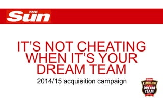 IT’S NOT CHEATING
WHEN IT’S YOUR
DREAM TEAM
2014/15 acquisition campaign
 