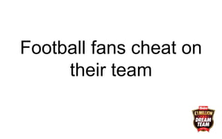 Football fans cheat on
their team
 