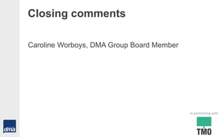 Closing comments
Caroline Worboys, DMA Group Board Member
In partnership with
 