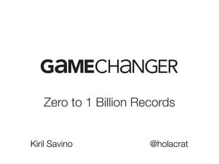 Zero to 1 Billion Records
Kiril Savino @holacrat
 