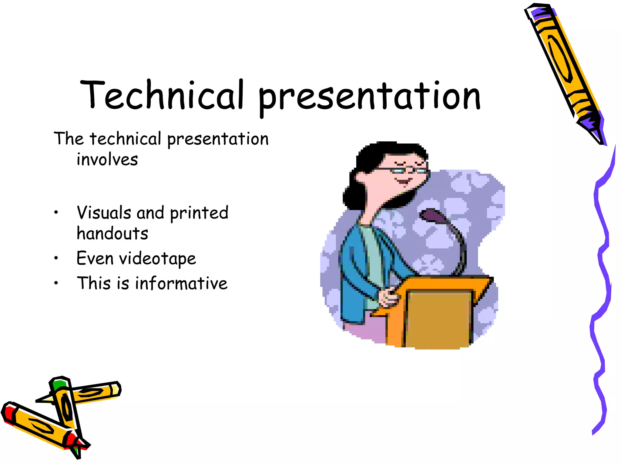 Technical presentation
The technical presentation
involves
• Visuals and printed
handouts
• Even videotape
• This is informative
 