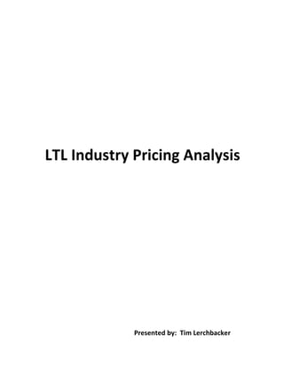 LTL Industry Pricing Analysis
Presented by: Tim Lerchbacker
 