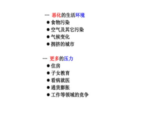 -- 恶化的生活环境
 食物污染
 空气及其它污染
 气候变化
 拥挤的城市
-- 更多的压力
 住房
 子女教育
 看病就医
 通货膨胀
 工作等领域的竞争
 