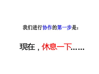 我们进行协作的第一步是：
现在，休息一下……
 