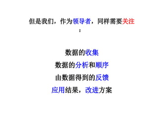 但是我们，作为领导者，同样需要关注
：
数据的收集
数据的分析和顺序
由数据得到的反馈
应用结果，改进方案
 