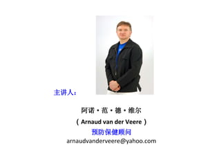 主讲人：
阿诺·范·德·维尔
（Arnaud van der Veere）
预防保健顾问
arnaudvanderveere@yahoo.com
 