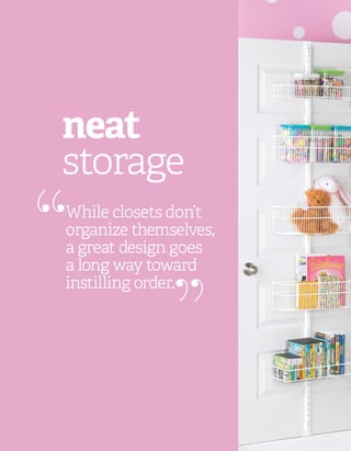 While closets don’t
organize themselves,
a great design goes
a long way toward
instilling order.
“ “
neat
storage
 