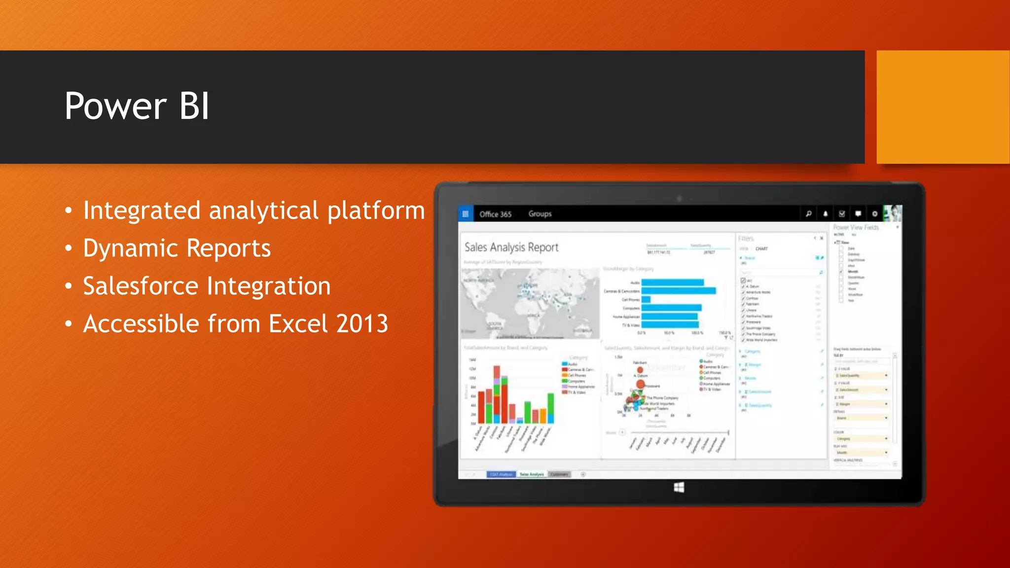 Power BI
• Integrated analytical platform
• Dynamic Reports
• Salesforce Integration
• Accessible from Excel 2013
 