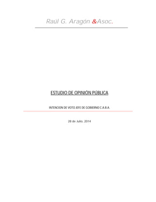 Raúl G. Aragón &Asoc.
ESTUDIO DE OPINIÓN PÚBLICA
INTENCION DE VOTO JEFE DE GOBIERNO C.A.B.A.
28 de Julio, 2014
 