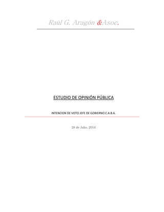 Raúl G. Aragón &Asoc.
ESTUDIO DE OPINIÓN PÚBLICA
INTENCION DE VOTO JEFE DE GOBIERNO C.A.B.A.
28 de Julio, 2014
 