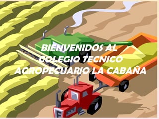 BIENVENIDOS AL  COLEGIO TECNICO AGROPECUARIO LA CABAÑA 
