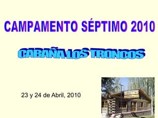 23 y 24 de Abril, 2010 CAMPAMENTO SÉPTIMO 2010 CABAÑA LOS TRONCOS 