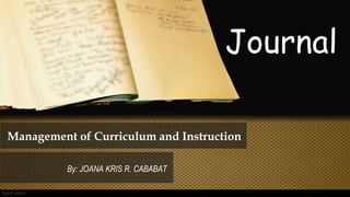 Management of Curriculum and Instruction
By: JOANA KRIS R. CABABAT
Journal
 