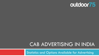 outdoor75
CAB ADVERTISING IN INDIA
Statistics and Options Available for Advertising
 