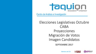 Centro de Análisis e Investigación
Elecciones Legislativas Octubre
CABA
Proyecciones
Migración de Votos
Imagen Candidatos
SEPTIEMBRE 2017
Miembros del CAI:
 