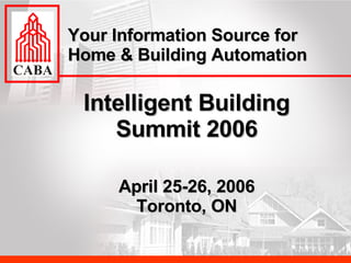 Intelligent Building Summit 2006 April 25-26, 2006 Toronto, ON Your Information Source for Home & Building Automation 