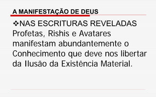 A MANIFESTAÇÃO DE DEUS
NAS ESCRITURAS REVELADAS
Profetas, Rishis e Avatares
manifestam abundantemente o
Conhecimento que deve nos libertar
da Ilusão da Existência Material.
 