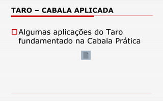 TARO – CABALA APLICADA
Algumas aplicações do Taro
fundamentado na Cabala Prática
 